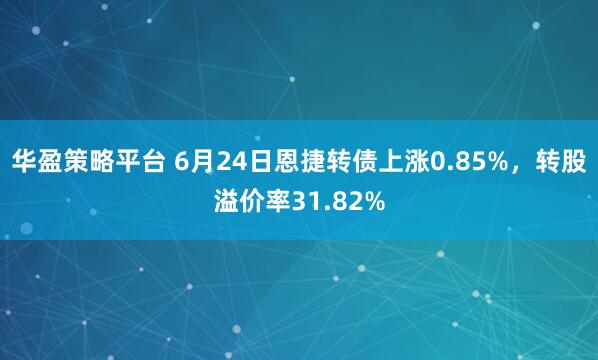 华盈策略平台 6月24日恩捷转债上涨0.85%，转股溢价率31.82%