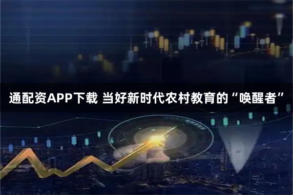 通配资APP下载 当好新时代农村教育的“唤醒者”