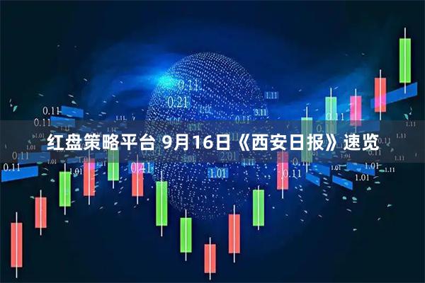 红盘策略平台 9月16日《西安日报》速览