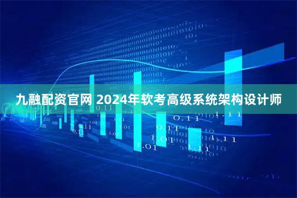 九融配资官网 2024年软考高级系统架构设计师