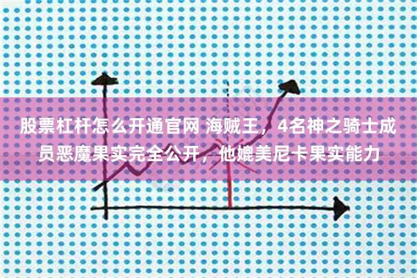 股票杠杆怎么开通官网 海贼王，4名神之骑士成员恶魔果实完全公开，他媲美尼卡果实能力