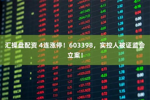 汇操盘配资 4连涨停！603398，实控人被证监会立案！