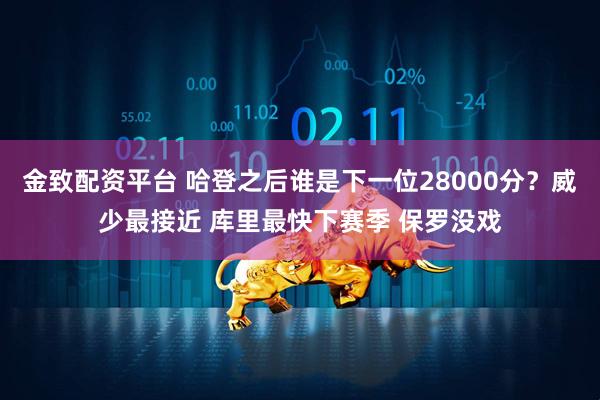 金致配资平台 哈登之后谁是下一位28000分？威少最接近 库里最快下赛季 保罗没戏