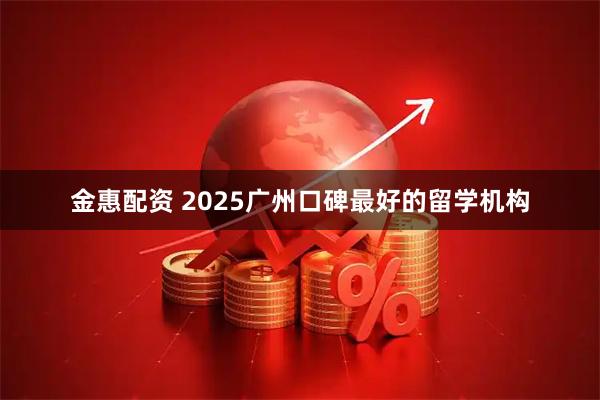 金惠配资 2025广州口碑最好的留学机构