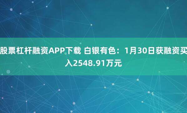股票杠杆融资APP下载 白银有色：1月30日获融资买入2548.91万元