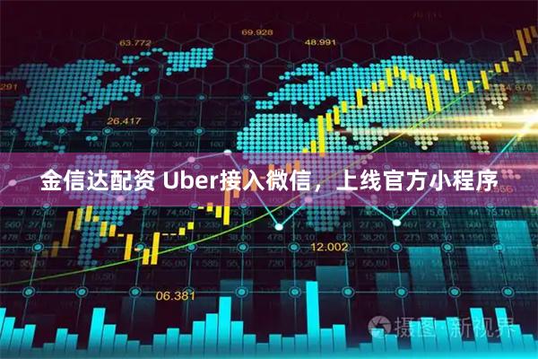 金信达配资 Uber接入微信，上线官方小程序