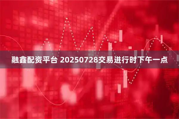 融鑫配资平台 20250728交易进行时下午一点
