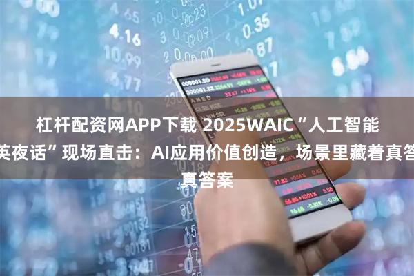 杠杆配资网APP下载 2025WAIC“人工智能精英夜话”现场直击：AI应用价值创造，场景里藏着真答案