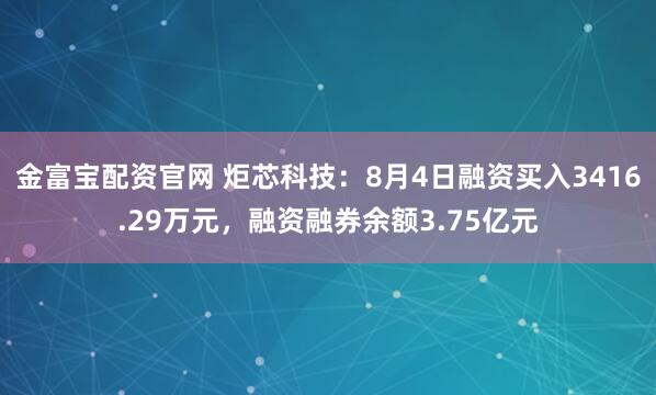 金富宝配资官网 炬芯科技：8月4日融资买入3416.29万元，融资融券余额3.75亿元