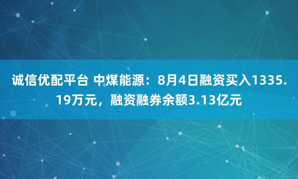 诚信优配平台 中煤能源：8月4日融资买入1335.19万元，融资融券余额3.13亿元