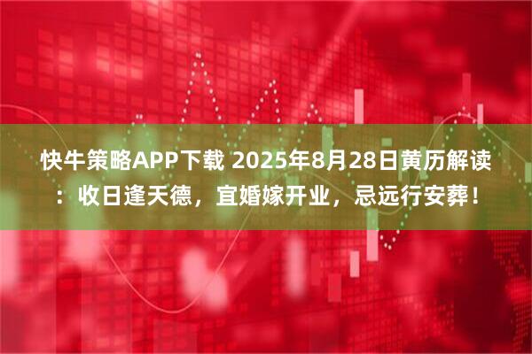 快牛策略APP下载 2025年8月28日黄历解读：收日逢天德，宜婚嫁开业，忌远行安葬！