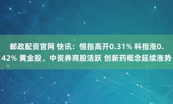 邮政配资官网 快讯：恒指高开0.31% 科指涨0.42% 黄金股、中资券商股活跃 创新药概念延续涨势