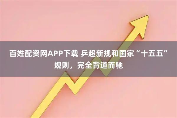 百姓配资网APP下载 乒超新规和国家“十五五”规则，完全背道而驰